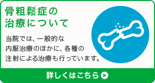 骨粗鬆症の治療について 当院では、一般的な内服治療のほかに、各種の注射による治療も行っています。
