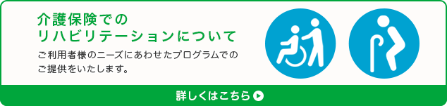 介護保険でのリハビリテーションについて ご利用者様のニーズにあわせたプログラムでのご提供をいたします。